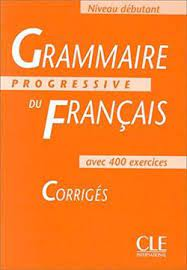 Grammaire progressive du français avec 400 exercices : niveau débutant - Corrigés